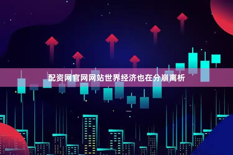 配资网官网网站世界经济也在分崩离析